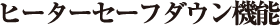 ヒーターセーフダウン機能
